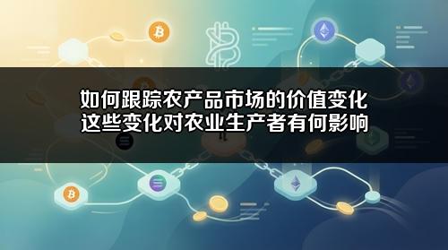 如何跟踪农产品市场的价值变化?这些变化对农业生产者有何影响?