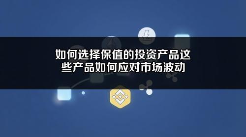 如何选择保值的投资产品？这些产品如何应对市场波动？
