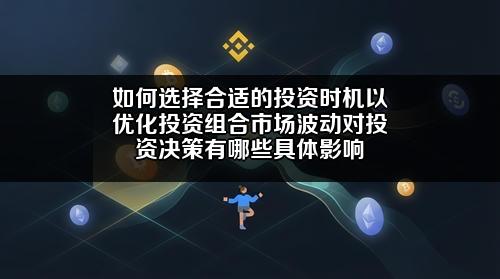 如何选择合适的投资时机以优化投资组合？市场波动对投资决策有哪些具体影响？