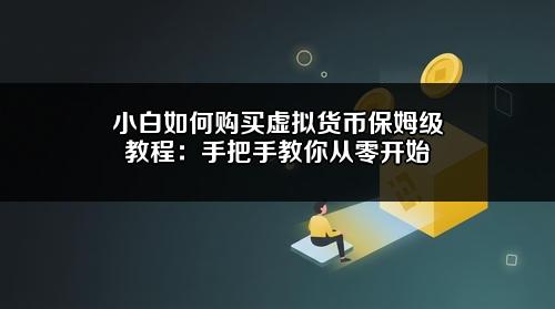 小白如何购买虚拟货币保姆级教程：手把手教你从零开始