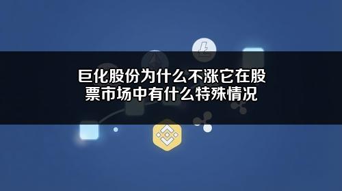 巨化股份为什么不涨?它在股票市场中有什么特殊情况?