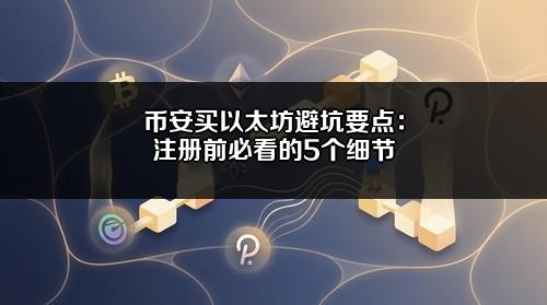 币安买以太坊避坑要点：注册前必看的5个细节