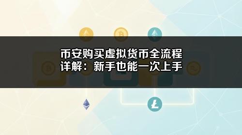 币安购买虚拟货币全流程详解：新手也能一次上手