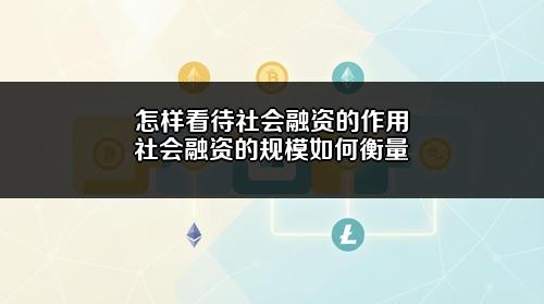 怎样看待社会融资的作用?社会融资的规模如何衡量?