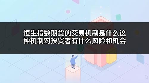 恒生指数期货的交易机制是什么？这种机制对投资者有什么风险和机会？