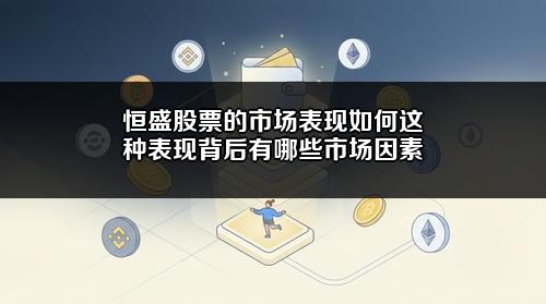 恒盛股票的市场表现如何?这种表现背后有哪些市场因素?