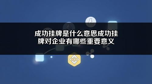 成功挂牌是什么意思？成功挂牌对企业有哪些重要意义？