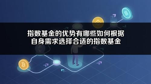 指数基金的优势有哪些?如何根据自身需求选择合适的指数基金?