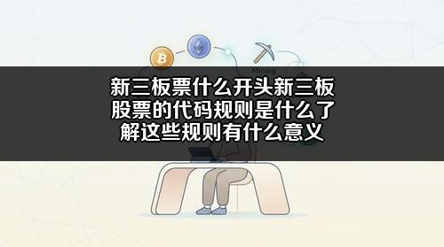新三板票什么开头新三板股票的代码规则是什么？了解这些规则有什么意义？
