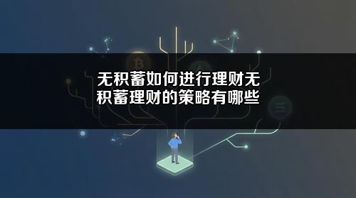 无积蓄如何进行理财？无积蓄理财的策略有哪些？