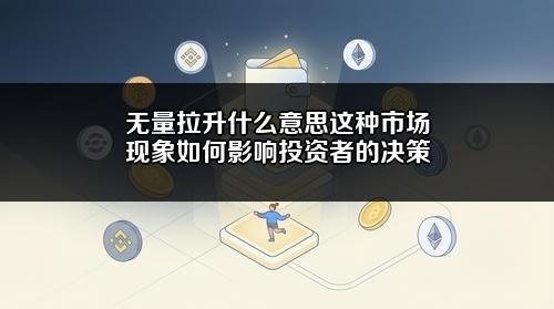 无量拉升什么意思?这种市场现象如何影响投资者的决策?