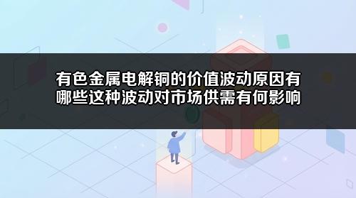 有色金属电解铜的价值波动原因有哪些?这种波动对市场供需有何影响?