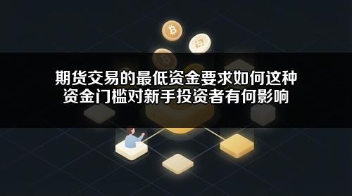 期货交易的最低资金要求如何？这种资金门槛对新手投资者有何影响？