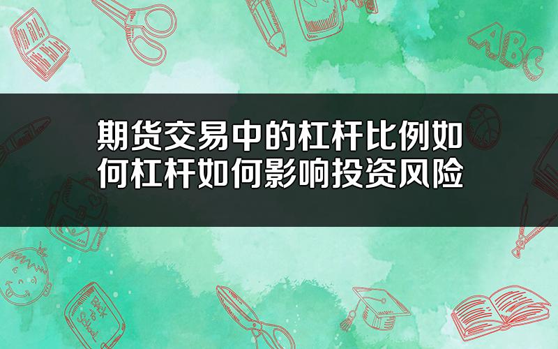 期货交易中的杠杆比例如何?杠杆如何影响投资风险?
