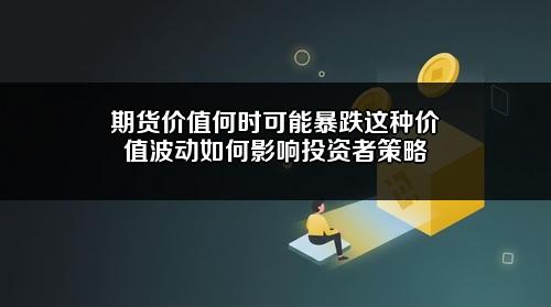 期货价值何时可能暴跌?这种价值波动如何影响投资者策略?