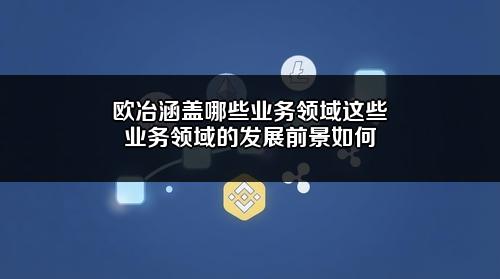 欧冶涵盖哪些业务领域？这些业务领域的发展前景如何？