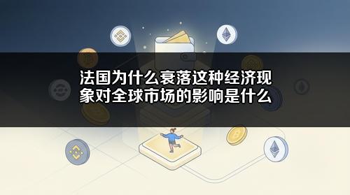法国为什么衰落？这种经济现象对全球市场的影响是什么？