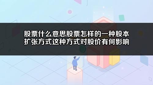 股票什么意思股票怎样的一种股本扩张方式?这种方式对股价有何影响?