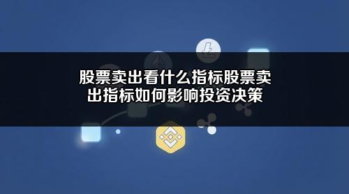股票卖出看什么指标？股票卖出指标如何影响投资决策？