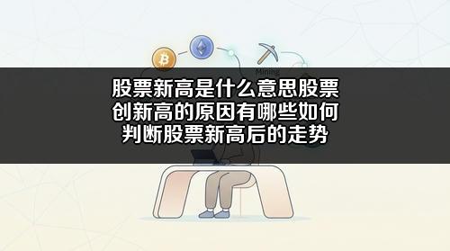 股票新高是什么意思?股票创新高的原因有哪些?如何判断股票新高后的走势?