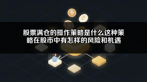 股票满仓的操作策略是什么？这种策略在股市中有怎样的风险和机遇？