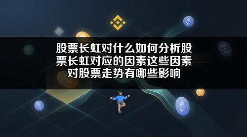 股票长虹对什么如何分析股票长虹对应的因素?这些因素对股票走势有哪些影响?
