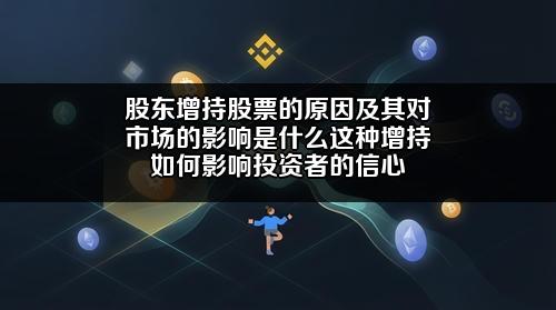 股东增持股票的原因及其对市场的影响是什么?这种增持如何影响投资者的信心?