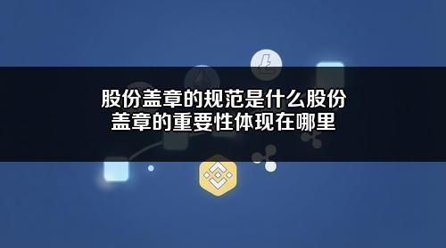 股份盖章的规范是什么?股份盖章的重要性体现在哪里?
