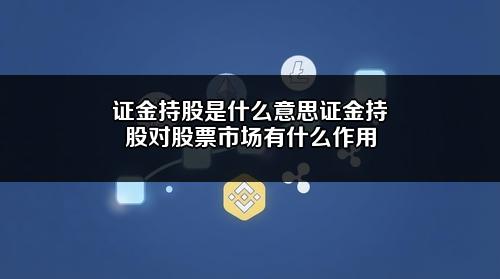 证金持股是什么意思？证金持股对股票市场有什么作用？