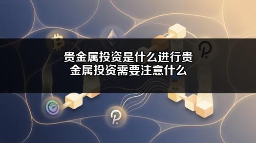 贵金属投资是什么?进行贵金属投资需要注意什么?