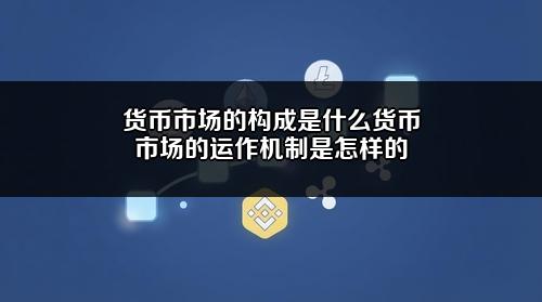 货币市场的构成是什么？货币市场的运作机制是怎样的？