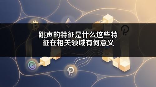 跳声的特征是什么?这些特征在相关领域有何意义?