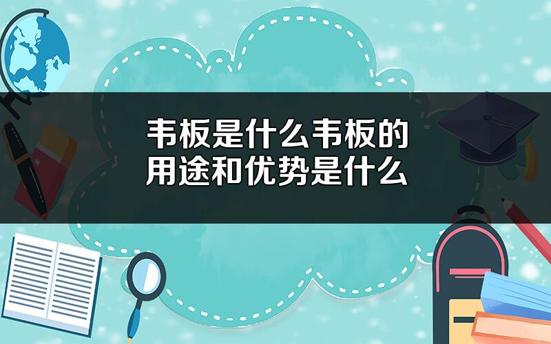 韦板是什么?韦板的用途和优势是什么?