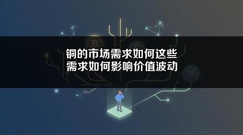 铜的市场需求如何?这些需求如何影响价值波动?