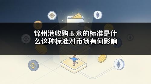 锦州港收购玉米的标准是什么?这种标准对市场有何影响?