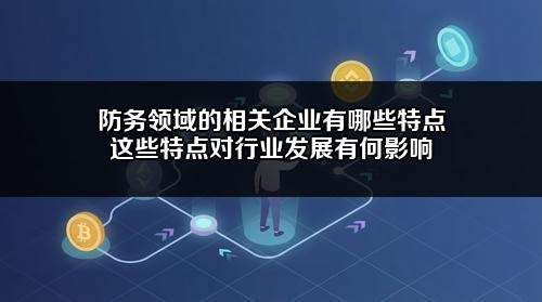 防务领域的相关企业有哪些特点？这些特点对行业发展有何影响？