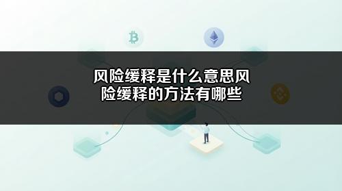 风险缓释是什么意思?风险缓释的方法有哪些?