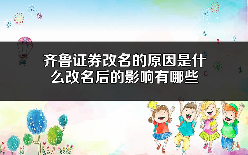 齐鲁证券改名的原因是什么?改名后的影响有哪些?