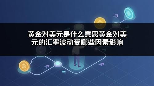 黄金对美元是什么意思?黄金对美元的汇率波动受哪些因素影响?