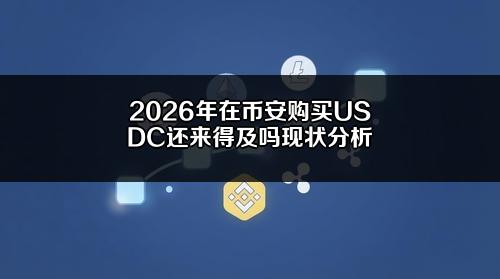 2026年在币安购买USDC还来得及吗？现状分析