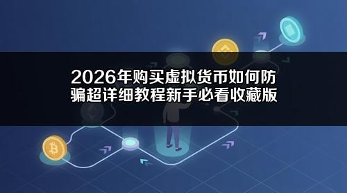 2026年购买虚拟货币如何防骗超详细教程（新手必看收藏版）