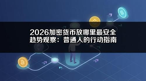 2026加密货币放哪里最安全趋势观察：普通人的行动指南