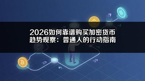 2026如何靠谱购买加密货币趋势观察：普通人的行动指南