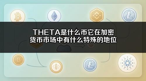 THETA是什么币?它在加密货币市场中有什么特殊的地位?