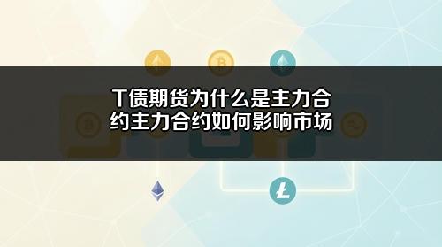 T债期货为什么是主力合约?主力合约如何影响市场?
