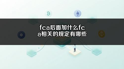 fca后面加什么？fca相关的规定有哪些？