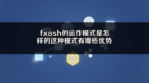 fxash的运作模式是怎样的？这种模式有哪些优势？