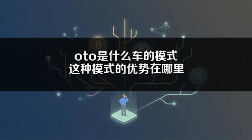 oto是什么车的模式？这种模式的优势在哪里？