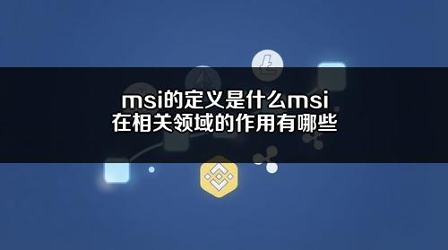 msi的定义是什么?msi在相关领域的作用有哪些?